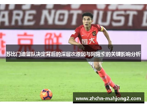苏比门迪留队决定背后的深层次原因与阿隆索的关键影响分析 苏比门迪留队决定背后的深层次原因与阿隆索的关键影响分析