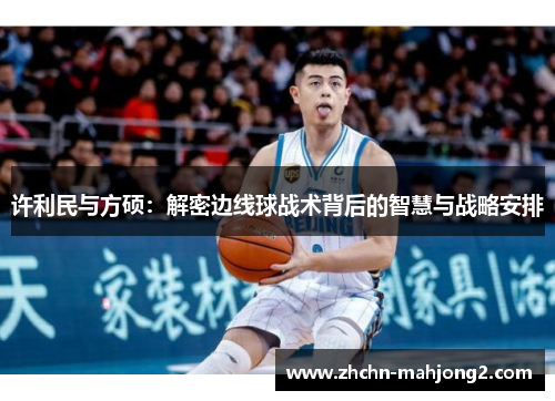 许利民与方硕：解密边线球战术背后的智慧与战略安排