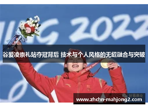 谷爱凌崇礼站夺冠背后 技术与个人风格的无缝融合与突破