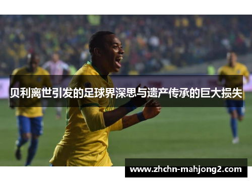 贝利离世引发的足球界深思与遗产传承的巨大损失