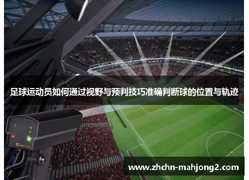 足球运动员如何通过视野与预判技巧准确判断球的位置与轨迹