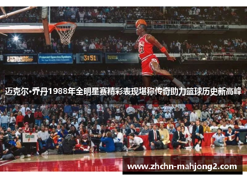 迈克尔·乔丹1988年全明星赛精彩表现堪称传奇助力篮球历史新高峰