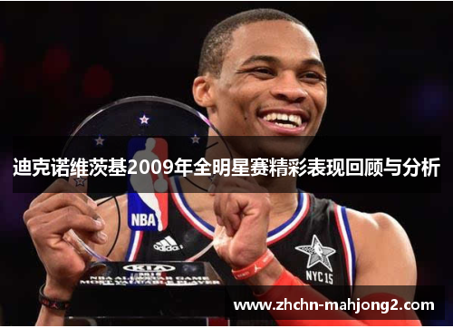 迪克诺维茨基2009年全明星赛精彩表现回顾与分析 迪克诺维茨基2009年全明星赛精彩表现回顾与分析