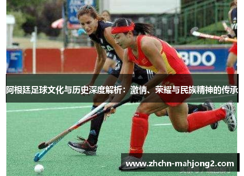 阿根廷足球文化与历史深度解析:激情、荣耀与民族精神的传承 阿根廷足球文化与历史深度解析:激情、荣耀与民族精神的传承