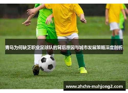 青岛为何缺乏职业足球队的背后原因与城市发展策略深度剖析 青岛为何缺乏职业足球队的背后原因与城市发展策略深度剖析