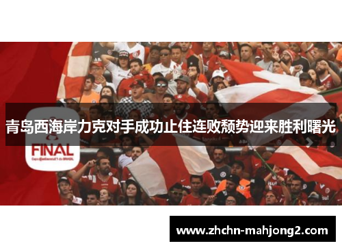 青岛西海岸力克对手成功止住连败颓势迎来胜利曙光