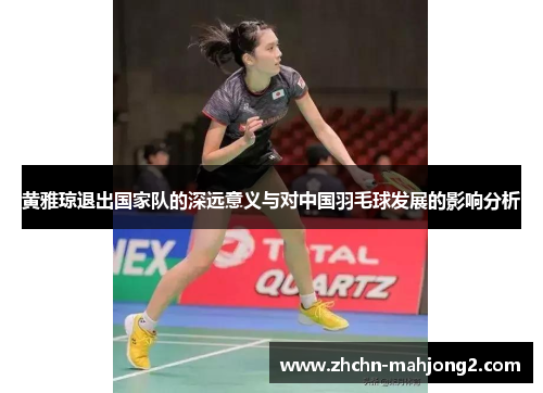 黄雅琼退出国家队的深远意义与对中国羽毛球发展的影响分析 黄雅琼退出国家队的深远意义与对中国羽毛球发展的影响分析