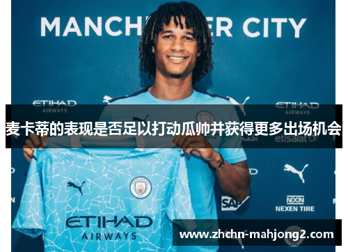 麦卡蒂的表现是否足以打动瓜帅并获得更多出场机会 麦卡蒂的表现是否足以打动瓜帅并获得更多出场机会