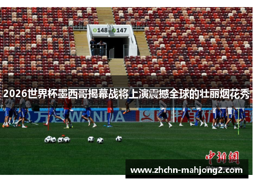 2026世界杯墨西哥揭幕战将上演震撼全球的壮丽烟花秀 2026世界杯墨西哥揭幕战将上演震撼全球的壮丽烟花秀