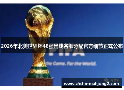2026年北美世界杯48强出线名额分配官方细节正式公布 2026年北美世界杯48强出线名额分配官方细节正式公布