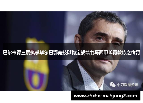 巴尔韦德三度执掌毕尔巴鄂竞技以稳定战绩书写西甲长青教练之传奇