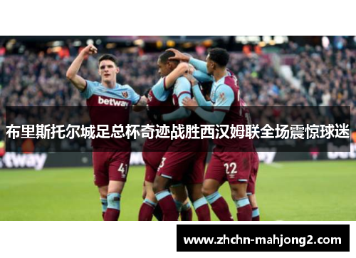布里斯托尔城足总杯奇迹战胜西汉姆联全场震惊球迷 布里斯托尔城足总杯奇迹战胜西汉姆联全场震惊球迷