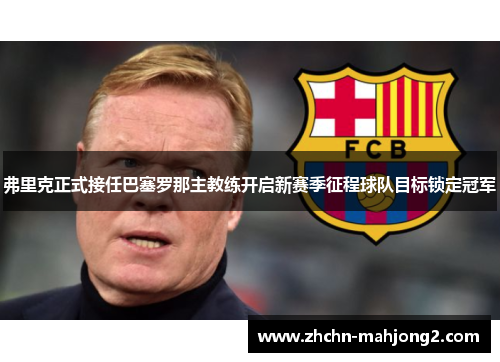 弗里克正式接任巴塞罗那主教练开启新赛季征程球队目标锁定冠军 弗里克正式接任巴塞罗那主教练开启新赛季征程球队目标锁定冠军