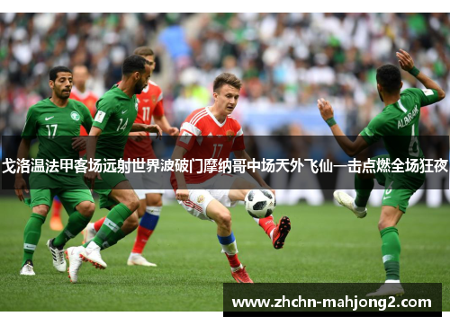 戈洛温法甲客场远射世界波破门摩纳哥中场天外飞仙一击点燃全场狂夜 戈洛温法甲客场远射世界波破门摩纳哥中场天外飞仙一击点燃全场狂夜