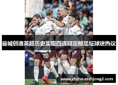曼城创造英超历史实现四连冠震撼足坛球迷热议 曼城创造英超历史实现四连冠震撼足坛球迷热议