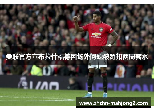 曼联官方宣布拉什福德因场外问题被罚扣两周薪水 曼联官方宣布拉什福德因场外问题被罚扣两周薪水