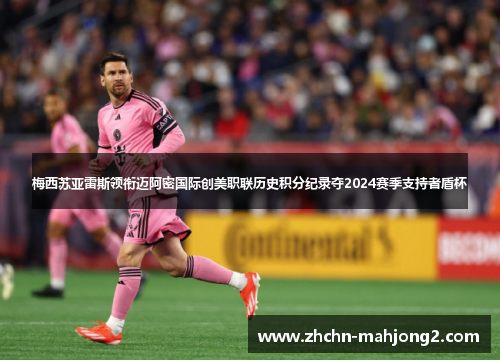 梅西苏亚雷斯领衔迈阿密国际创美职联历史积分纪录夺2024赛季支持者盾杯 梅西苏亚雷斯领衔迈阿密国际创美职联历史积分纪录夺2024赛季支持者盾杯