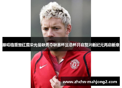 滕哈格重塑红魔荣光曼联勇夺联赛杯足总杯开启复兴新纪元再启新章 滕哈格重塑红魔荣光曼联勇夺联赛杯足总杯开启复兴新纪元再启新章