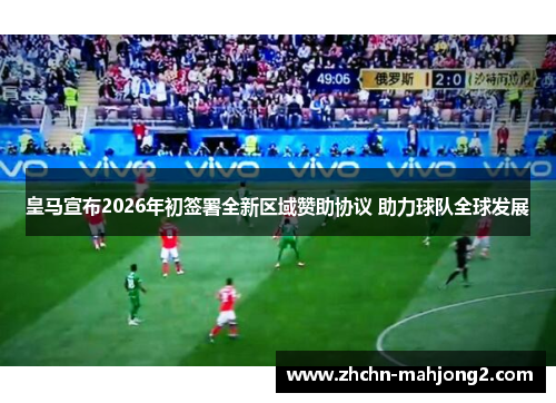 皇马宣布2026年初签署全新区域赞助协议 助力球队全球发展