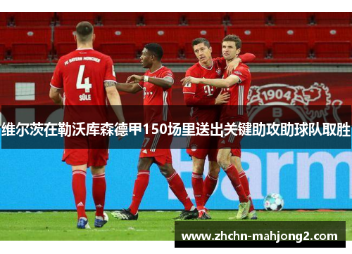 维尔茨在勒沃库森德甲150场里送出关键助攻助球队取胜
