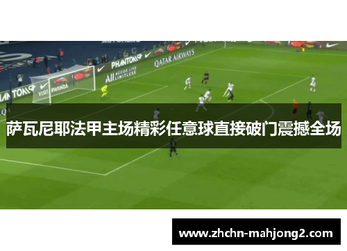 萨瓦尼耶法甲主场精彩任意球直接破门震撼全场 萨瓦尼耶法甲主场精彩任意球直接破门震撼全场