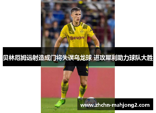 贝林厄姆远射造成门将失误乌龙球 进攻犀利助力球队大胜 贝林厄姆远射造成门将失误乌龙球 进攻犀利助力球队大胜