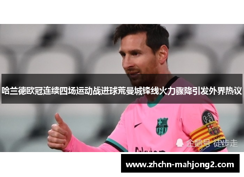哈兰德欧冠连续四场运动战进球荒曼城锋线火力骤降引发外界热议 哈兰德欧冠连续四场运动战进球荒曼城锋线火力骤降引发外界热议