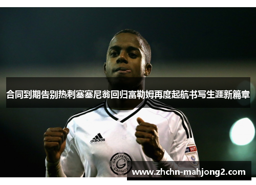 合同到期告别热刺塞塞尼翁回归富勒姆再度起航书写生涯新篇章 合同到期告别热刺塞塞尼翁回归富勒姆再度起航书写生涯新篇章