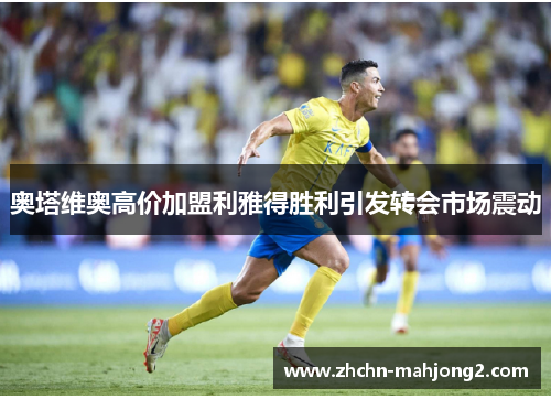 奥塔维奥高价加盟利雅得胜利引发转会市场震动 奥塔维奥高价加盟利雅得胜利引发转会市场震动