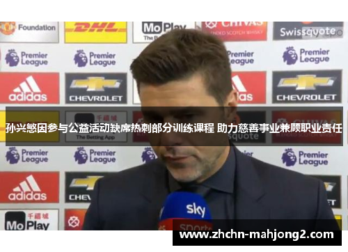 孙兴慜因参与公益活动缺席热刺部分训练课程 助力慈善事业兼顾职业责任