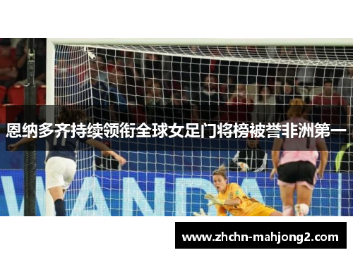 恩纳多齐持续领衔全球女足门将榜被誉非洲第一