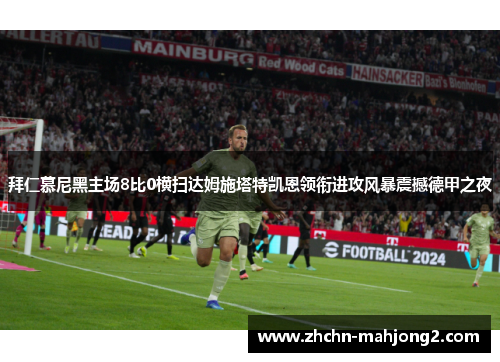 拜仁慕尼黑主场8比0横扫达姆施塔特凯恩领衔进攻风暴震撼德甲之夜