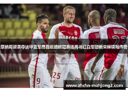摩纳哥逆袭夺法甲亚军昂首挺进欧冠赛场再书红白军团新荣耀续写传奇