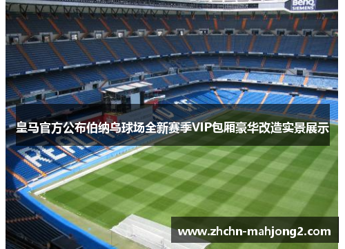 皇马官方公布伯纳乌球场全新赛季VIP包厢豪华改造实景展示