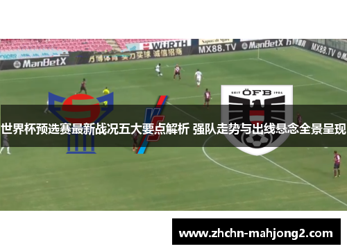 世界杯预选赛最新战况五大要点解析 强队走势与出线悬念全景呈现