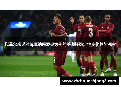 以菲尔米诺对阵摩纳哥表现为例的美洲杯稳定性变化趋势观察