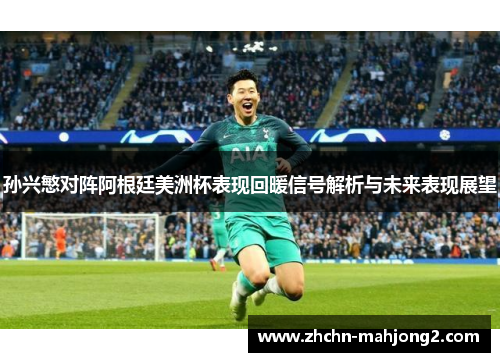 孙兴慜对阵阿根廷美洲杯表现回暖信号解析与未来表现展望 孙兴慜对阵阿根廷美洲杯表现回暖信号解析与未来表现展望