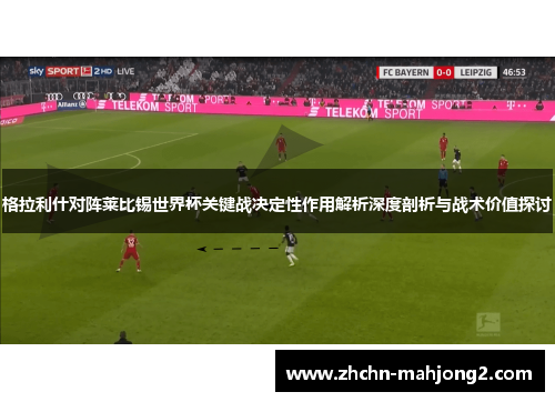 格拉利什对阵莱比锡世界杯关键战决定性作用解析深度剖析与战术价值探讨 格拉利什对阵莱比锡世界杯关键战决定性作用解析深度剖析与战术价值探讨