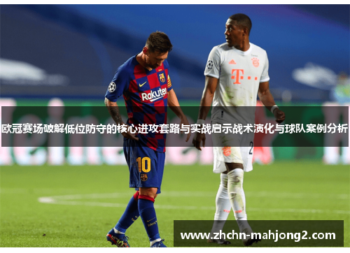 欧冠赛场破解低位防守的核心进攻套路与实战启示战术演化与球队案例分析