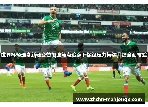 世界杯预选赛新老交替加速焦点追踪下保级压力持续升级全面考验