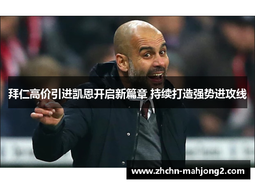 拜仁高价引进凯恩开启新篇章 持续打造强势进攻线 拜仁高价引进凯恩开启新篇章 持续打造强势进攻线