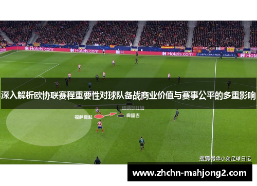 深入解析欧协联赛程重要性对球队备战商业价值与赛事公平的多重影响 深入解析欧协联赛程重要性对球队备战商业价值与赛事公平的多重影响
