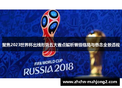 聚焦2023世界杯出线形势五大看点解析晋级格局与悬念全景透视 聚焦2023世界杯出线形势五大看点解析晋级格局与悬念全景透视