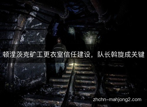 顿涅茨克矿工更衣室信任建设，队长斡旋成关键