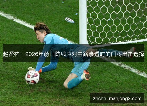 赵贤祐:2026年蔚山防线应对中路渗透时的门将出击选择 赵贤祐:2026年蔚山防线应对中路渗透时的门将出击选择